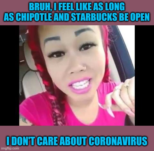 Young people be clueless af | BRUH, I FEEL LIKE AS LONG AS CHIPOTLE AND STARBUCKS BE OPEN; I DON'T CARE ABOUT CORONAVIRUS | image tagged in cluebag | made w/ Imgflip meme maker