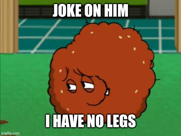 Meatwad | JOKE ON HIM I HAVE NO LEGS | image tagged in meatwad | made w/ Imgflip meme maker