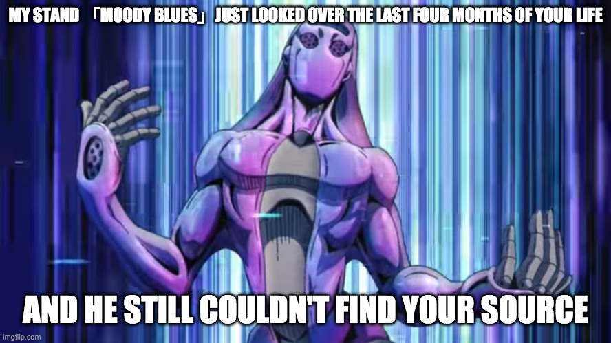 MY STAND 「MOODY BLUES」JUST LOOKED OVER THE LAST FOUR MONTHS OF YOUR LIFE AND HE STILL COULDN'T FIND YOUR SOURCE | made w/ Imgflip meme maker
