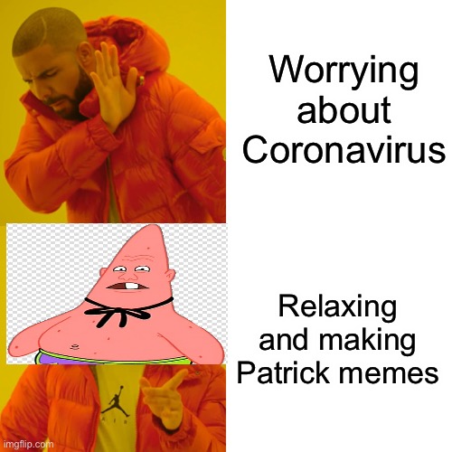 Drake Hotline Bling | Worrying about Coronavirus; Relaxing and making Patrick memes | image tagged in memes,drake hotline bling | made w/ Imgflip meme maker