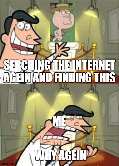 This Is Where I'd Put My Trophy If I Had One Meme | SERCHING THE INTERNET AGEIN AND FINDING THIS; ME; WHY AGEIN | image tagged in memes,this is where i'd put my trophy if i had one | made w/ Imgflip meme maker