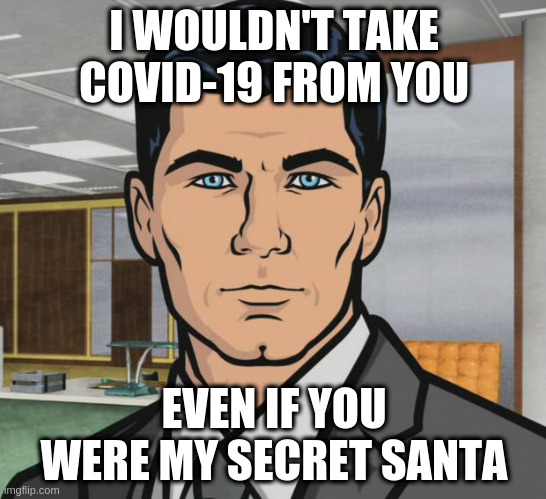 Archer's Secret Santa Secret | I WOULDN'T TAKE COVID-19 FROM YOU; EVEN IF YOU WERE MY SECRET SANTA | image tagged in memes,archer | made w/ Imgflip meme maker