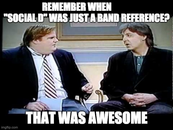 Yang Freedom Dividend : Chris Farley | REMEMBER WHEN            "SOCIAL D" WAS JUST A BAND REFERENCE? THAT WAS AWESOME | image tagged in yang freedom dividend  chris farley | made w/ Imgflip meme maker
