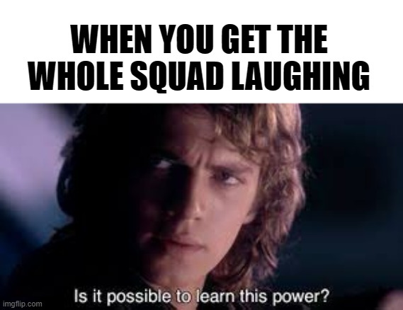 Is it possible? | WHEN YOU GET THE WHOLE SQUAD LAUGHING | image tagged in memes,meme,fun,star wars | made w/ Imgflip meme maker