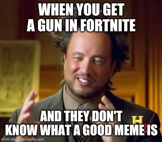 Ancient Aliens Meme | WHEN YOU GET A GUN IN FORTNITE; AND THEY DON'T KNOW WHAT A GOOD MEME IS | image tagged in memes,ancient aliens | made w/ Imgflip meme maker