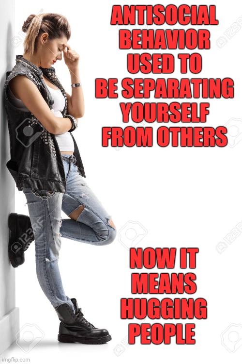 How Times Change | ANTISOCIAL BEHAVIOR USED TO BE SEPARATING YOURSELF FROM OTHERS; NOW IT MEANS HUGGING PEOPLE | image tagged in social distancing,antisocial,punk,emo,goth | made w/ Imgflip meme maker