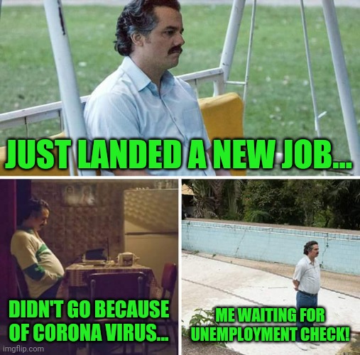 Never fear unemployment checks will be here! | JUST LANDED A NEW JOB... DIDN'T GO BECAUSE OF CORONA VIRUS... ME WAITING FOR UNEMPLOYMENT CHECK! | image tagged in memes,sad pablo escobar | made w/ Imgflip meme maker