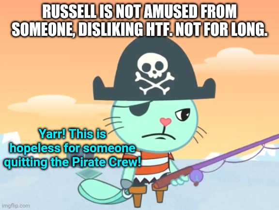 Russell is not amused (HTF) | RUSSELL IS NOT AMUSED FROM SOMEONE, DISLIKING HTF. NOT FOR LONG. Yarr! This is hopeless for someone quitting the Pirate Crew! | image tagged in happy tree friends,animation,pirates | made w/ Imgflip meme maker
