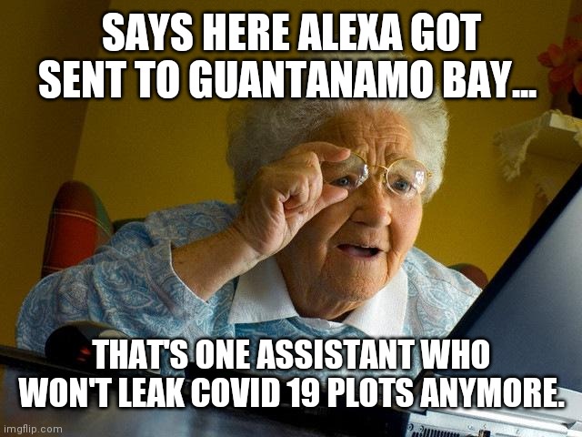 Oh Microsoft, you done messed up now | SAYS HERE ALEXA GOT SENT TO GUANTANAMO BAY... THAT'S ONE ASSISTANT WHO WON'T LEAK COVID 19 PLOTS ANYMORE. | image tagged in memes,grandma finds the internet | made w/ Imgflip meme maker