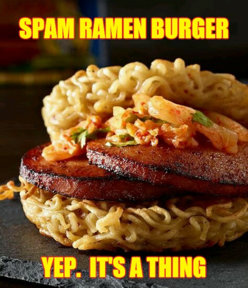 Now You've Seen It All | SPAM RAMEN BURGER; YEP.  IT'S A THING | image tagged in memes,quarantine,boredom,lol so funny,what if i told you,wth | made w/ Imgflip meme maker