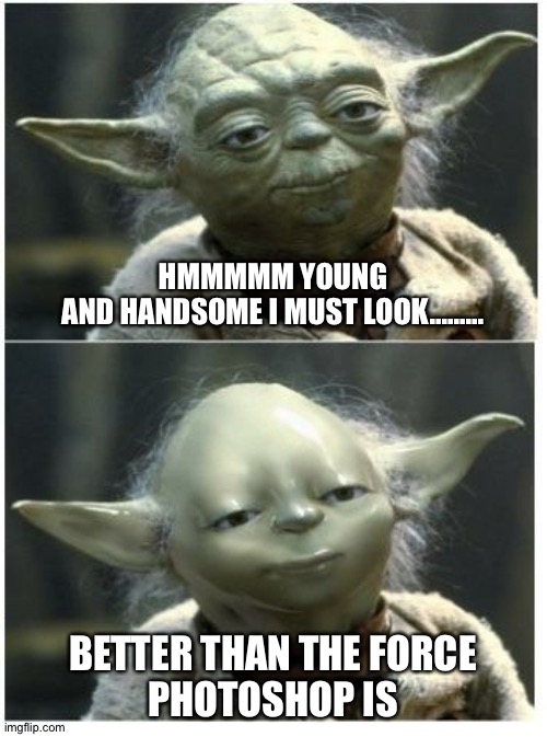 HMMMMM YOUNG AND HANDSOME I MUST LOOK......... BETTER THAN THE FORCE
PHOTOSHOP IS | image tagged in funny memes,star wars yoda | made w/ Imgflip meme maker