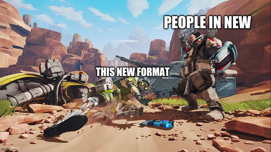 PEOPLE IN NEW; THIS NEW FORMAT | image tagged in apex legends,unexpected | made w/ Imgflip meme maker