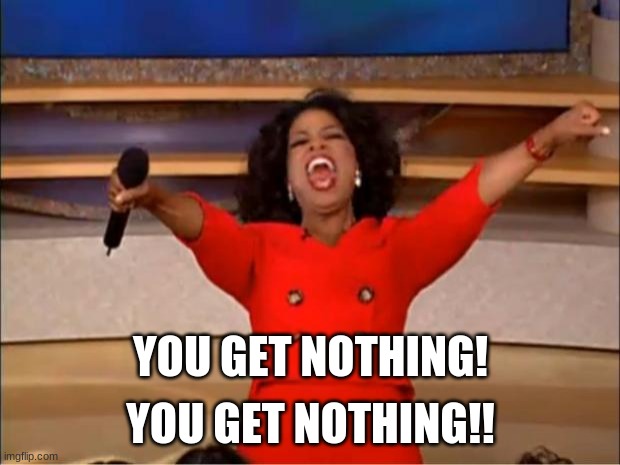 Oprah You Get A Meme | YOU GET NOTHING! YOU GET NOTHING!! | image tagged in memes,oprah you get a | made w/ Imgflip meme maker