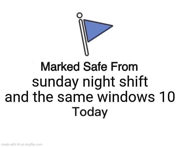 Marked Safe From Meme | sunday night shift and the same windows 10 | image tagged in memes,marked safe from | made w/ Imgflip meme maker