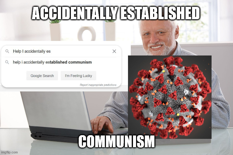 The origin of "help I accidentally established communism" in google search. | ACCIDENTALLY ESTABLISHED; COMMUNISM | image tagged in hide the pain harold large,communism,coronavirus,covid-19,google search,memes | made w/ Imgflip meme maker