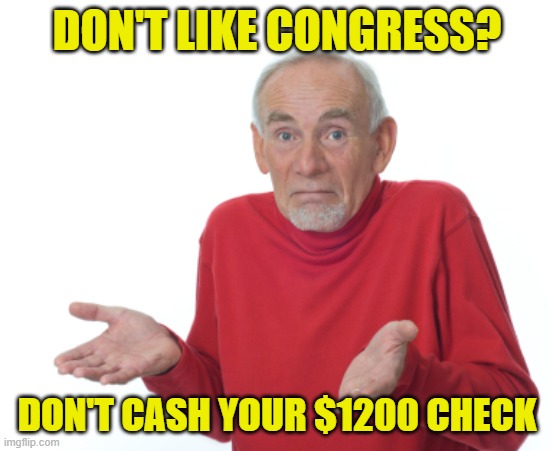 Guess I'll die  | DON'T LIKE CONGRESS? DON'T CASH YOUR $1200 CHECK | image tagged in guess i'll die | made w/ Imgflip meme maker