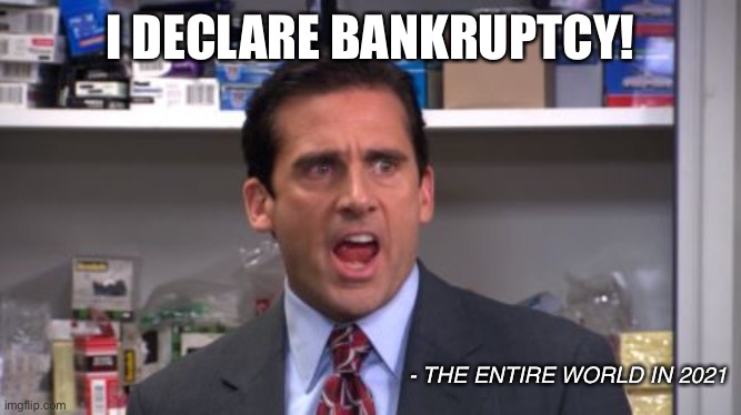 I declare bankruptcy! | I DECLARE BANKRUPTCY! - THE ENTIRE WORLD IN 2021 | image tagged in the office bankruptcy,meme,covid19,shelterinplace,quarantine,coronavirus | made w/ Imgflip meme maker