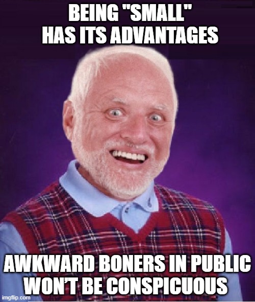 BEING "SMALL" HAS ITS ADVANTAGES AWKWARD BONERS IN PUBLIC    WON’T BE CONSPICUOUS | made w/ Imgflip meme maker