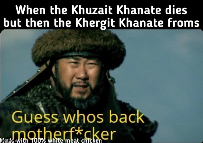Khuzait Khanate —> Khergit Khanate | image tagged in video games,games,memes,meme,videogames,mountandblade | made w/ Imgflip meme maker