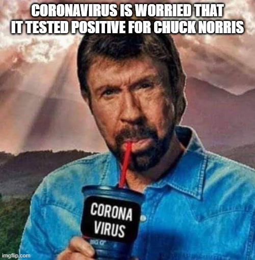 Chuck Norris | CORONAVIRUS IS WORRIED THAT IT TESTED POSITIVE FOR CHUCK NORRIS | image tagged in coronavirus,funny,chuck norris | made w/ Imgflip meme maker