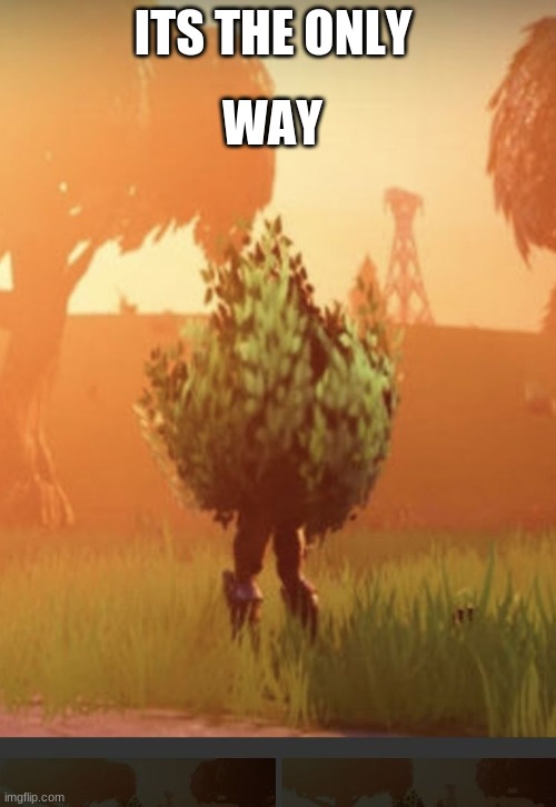 Fortnite bush | ITS THE ONLY; WAY | image tagged in fortnite bush | made w/ Imgflip meme maker