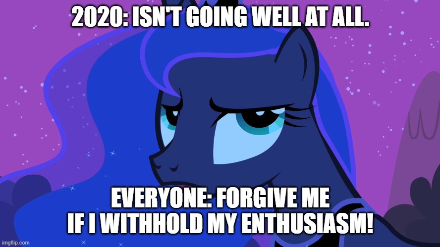 luna eclipsed | 2020: ISN'T GOING WELL AT ALL. EVERYONE: FORGIVE ME IF I WITHHOLD MY ENTHUSIASM! | image tagged in luna eclipsed | made w/ Imgflip meme maker