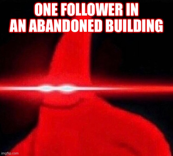 lazer patrick | ONE FOLLOWER IN AN ABANDONED BUILDING | image tagged in lazer patrick | made w/ Imgflip meme maker