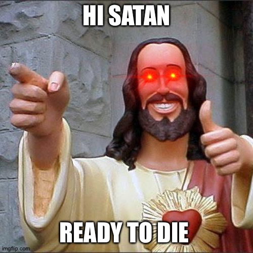 Buddy Christ | HI SATAN; READY TO DIE | image tagged in memes,buddy christ | made w/ Imgflip meme maker