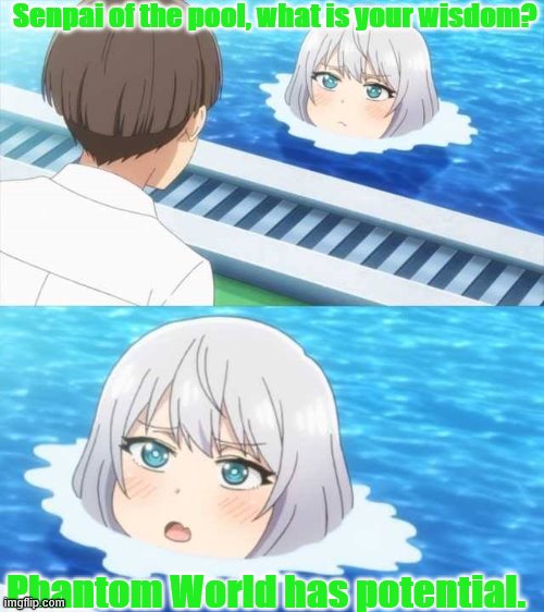 Senpai Of The Pool | Senpai of the pool, what is your wisdom? Phantom World has potential. | image tagged in senpai of the pool | made w/ Imgflip meme maker