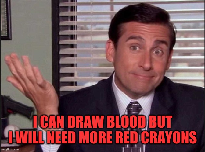 Michael Scott | I CAN DRAW BLOOD BUT I WILL NEED MORE RED CRAYONS | image tagged in michael scott | made w/ Imgflip meme maker