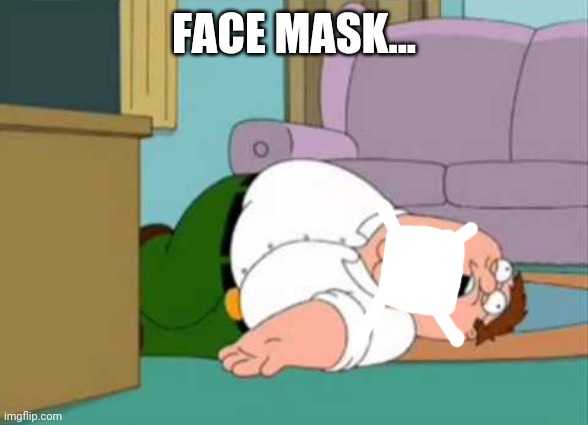 Dead Peter Griffin | FACE MASK... | image tagged in dead peter griffin | made w/ Imgflip meme maker