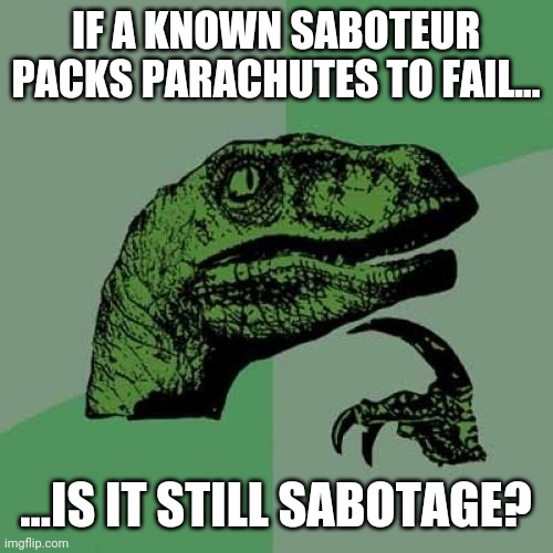 Philosoraptor | IF A KNOWN SABOTEUR PACKS PARACHUTES TO FAIL... ...IS IT STILL SABOTAGE? | image tagged in memes,philosoraptor | made w/ Imgflip meme maker