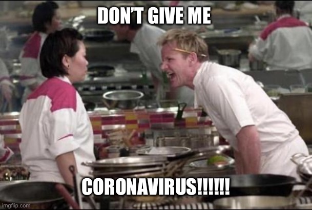 Angry Chef Gordon Ramsay Meme | DON’T GIVE ME; CORONAVIRUS!!!!!! | image tagged in memes,angry chef gordon ramsay | made w/ Imgflip meme maker