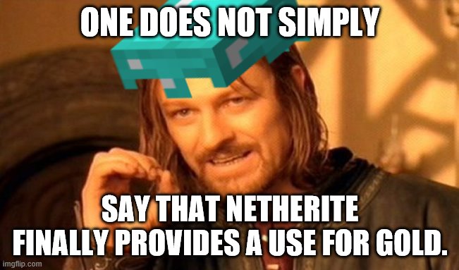 Netherite wasn't the only thing that made gold useful in Minecraft, you know. | ONE DOES NOT SIMPLY; SAY THAT NETHERITE FINALLY PROVIDES A USE FOR GOLD. | image tagged in memes,one does not simply,minecraft,netherite,minecraft memes | made w/ Imgflip meme maker