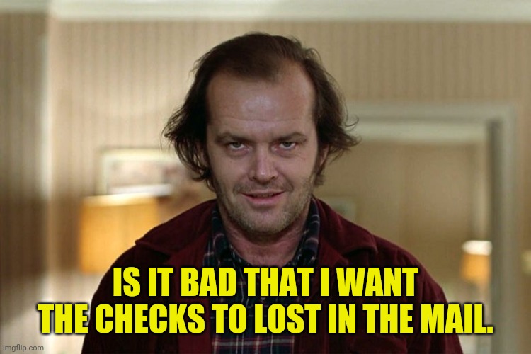 IS IT BAD THAT I WANT THE CHECKS TO LOST IN THE MAIL. | made w/ Imgflip meme maker