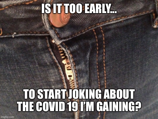 IS IT TOO EARLY... TO START JOKING ABOUT THE COVID 19 I’M GAINING? | image tagged in covid-19 | made w/ Imgflip meme maker