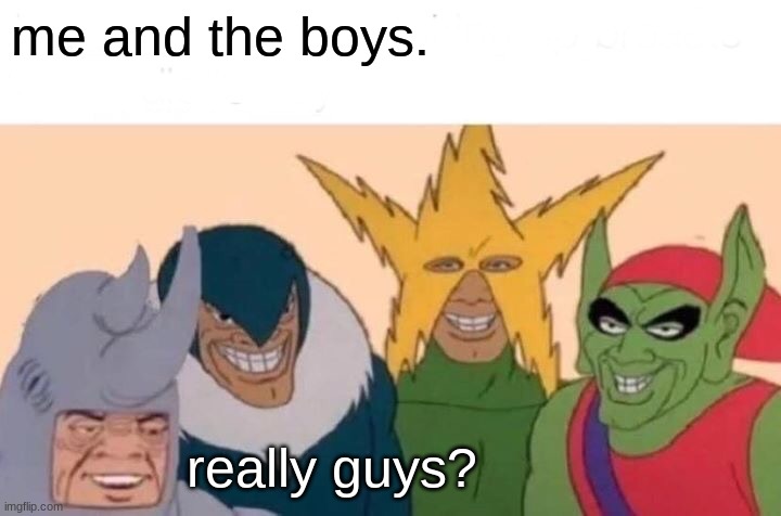 Me And The Boys Meme | me and the boys. really guys? | image tagged in memes,me and the boys | made w/ Imgflip meme maker