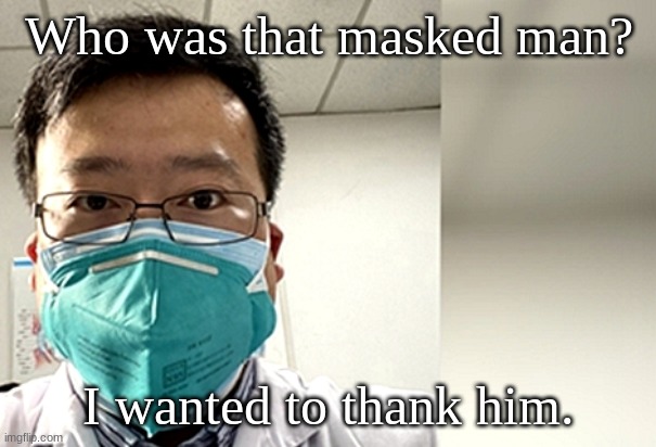 Corona virus whistleblower doctor Li Wenliang | Who was that masked man? I wanted to thank him. | image tagged in corona virus whistleblower doctor li wenliang | made w/ Imgflip meme maker