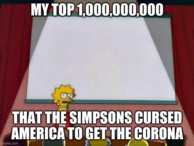 Lisa Simpson's Presentation | MY TOP 1,000,000,000; THAT THE SIMPSONS CURSED AMERICA TO GET THE CORONA | image tagged in lisa simpson's presentation | made w/ Imgflip meme maker