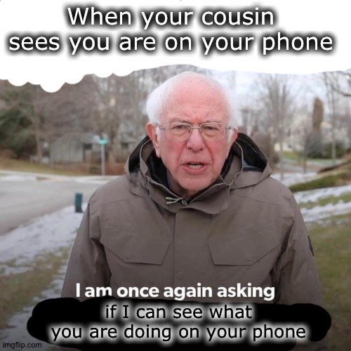 E | When your cousin sees you are on your phone; if I can see what you are doing on your phone | image tagged in memes,bernie i am once again asking for your support | made w/ Imgflip meme maker