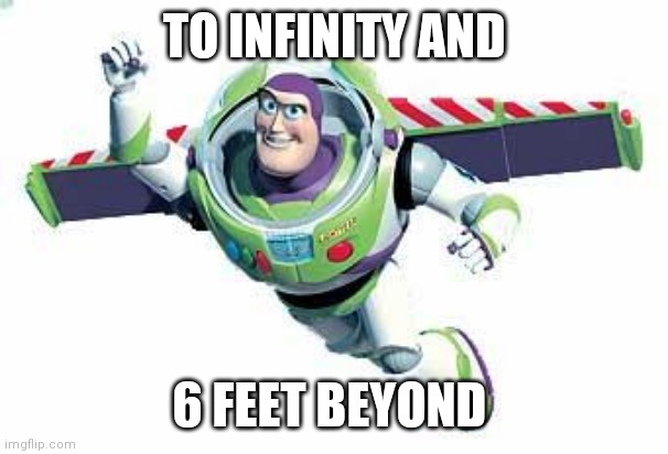 Buzz Lightyear Flying | TO INFINITY AND; 6 FEET BEYOND | image tagged in buzz lightyear flying | made w/ Imgflip meme maker