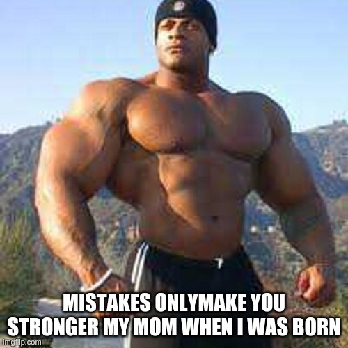 Strong Man | MISTAKES ONLYMAKE YOU STRONGER MY MOM WHEN I WAS BORN | image tagged in strong man | made w/ Imgflip meme maker