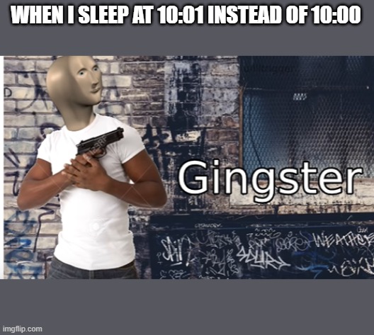 yes | WHEN I SLEEP AT 10:01 INSTEAD OF 10:00 | image tagged in custom template | made w/ Imgflip meme maker