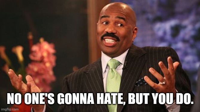 Steve Harvey Meme | NO ONE'S GONNA HATE, BUT YOU DO. | image tagged in memes,steve harvey | made w/ Imgflip meme maker