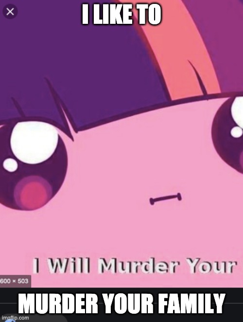 CreepyTwilight | I LIKE TO; MURDER YOUR FAMILY | image tagged in creepytwilight | made w/ Imgflip meme maker