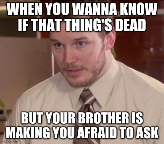 Afraid To Ask Andy (Closeup) | WHEN YOU WANNA KNOW IF THAT THING'S DEAD; BUT YOUR BROTHER IS MAKING YOU AFRAID TO ASK | image tagged in memes,afraid to ask andy closeup | made w/ Imgflip meme maker