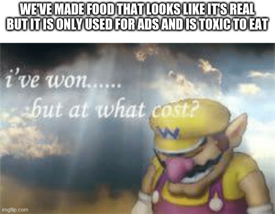 only food commercials do this.... | WE'VE MADE FOOD THAT LOOKS LIKE IT'S REAL BUT IT IS ONLY USED FOR ADS AND IS TOXIC TO EAT | image tagged in food | made w/ Imgflip meme maker