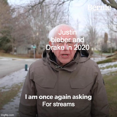 Bernie I Am Once Again Asking For Your Support | Justin bieber and Drake in 2020; For streams | image tagged in memes,bernie i am once again asking for your support | made w/ Imgflip meme maker
