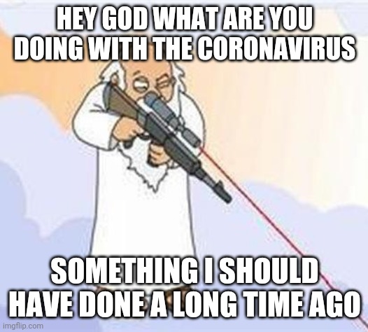 god sniper family guy | HEY GOD WHAT ARE YOU DOING WITH THE CORONAVIRUS; SOMETHING I SHOULD HAVE DONE A LONG TIME AGO | image tagged in god sniper family guy | made w/ Imgflip meme maker