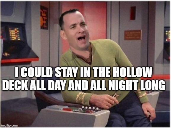 https://imgflip.com/m/ForrestGump | I COULD STAY IN THE HOLLOW DECK ALL DAY AND ALL NIGHT LONG | image tagged in capt forrest kirk,its very forresty there | made w/ Imgflip meme maker